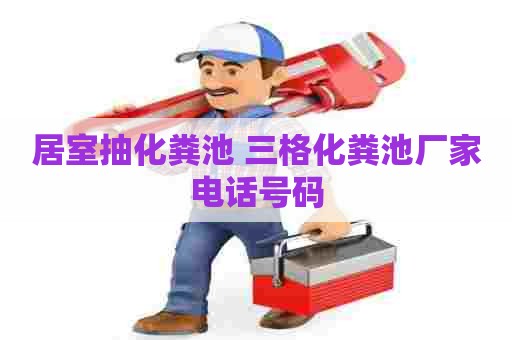 居室抽化粪池 三格化粪池厂家电话号码