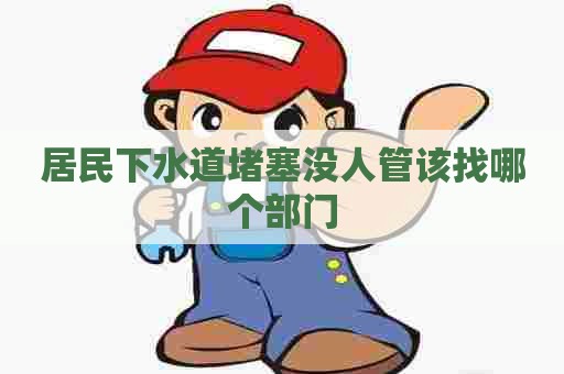 居民下水道堵塞没人管该找哪个部门