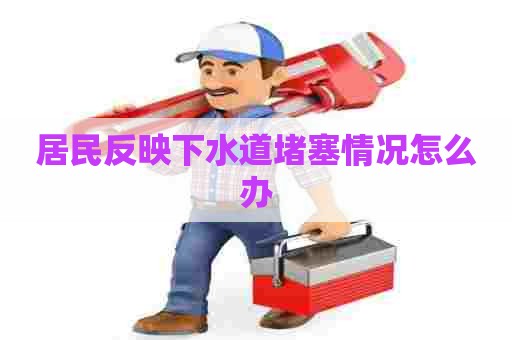 居民反映下水道堵塞情况怎么办
