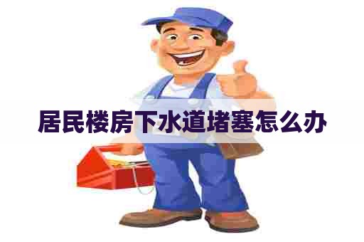居民楼房下水道堵塞怎么办