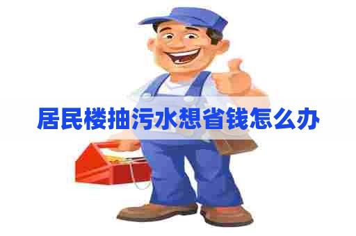 居民楼抽污水想省钱怎么办