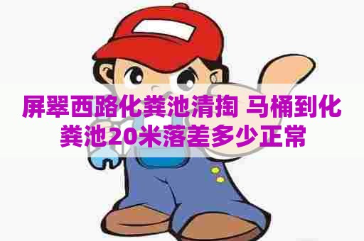 屏翠西路化粪池清掏 马桶到化粪池20米落差多少正常