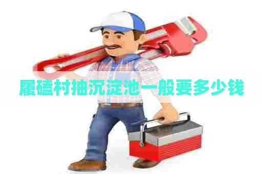 履磕村抽沉淀池一般要多少钱 履磕村抽沉淀池一般要多少钱
