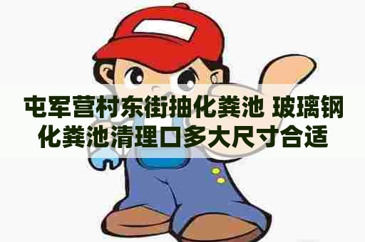 屯军营村东街抽化粪池 玻璃钢化粪池清理口多大尺寸合适