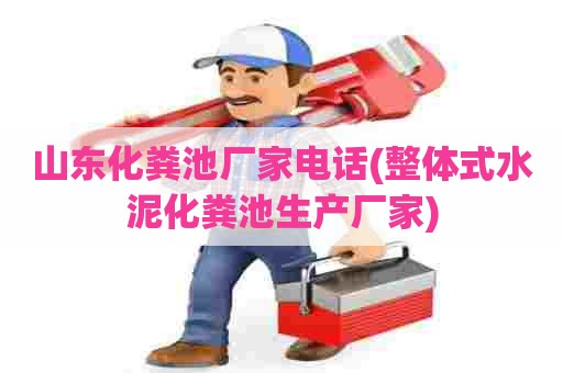 山东化粪池厂家电话(整体式水泥化粪池生产厂家) 山东化粪池厂家电话(整体式水泥化粪池生产厂家)