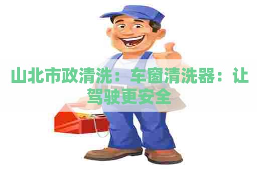 山北市政清洗：车窗清洗器：让驾驶更安全
