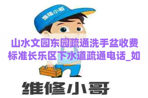 山水文园东园疏通洗手盆收费标准长乐区下水道疏通电话_如何疏通下水道