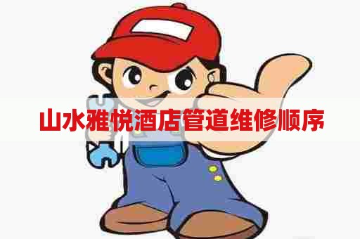 山水雅悦酒店管道维修顺序