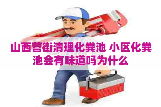 山西营街清理化粪池 小区化粪池会有味道吗为什么