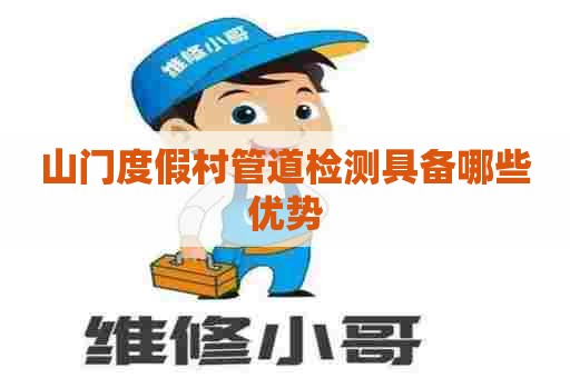 山门度假村管道检测具备哪些优势