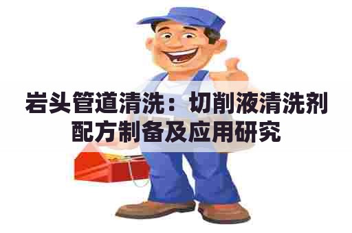 岩头管道清洗：切削液清洗剂配方制备及应用研究