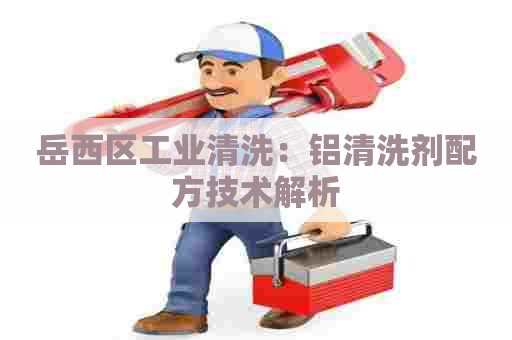 岳西区工业清洗：铝清洗剂配方技术解析
