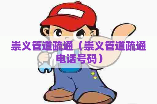 崇义管道疏通（崇义管道疏通电话号码）
