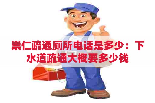 崇仁疏通厕所电话是多少:下水道疏通大概要多少钱 崇仁疏通厕所电话是多少:下水道疏通大概要多少钱