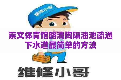 崇文体育馆路清掏隔油池疏通下水道最简单的方法