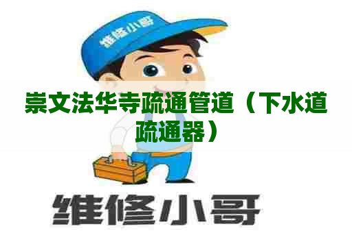 崇文法华寺疏通管道（下水道疏通器）