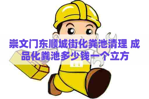 崇文门东顺城街化粪池清理 成品化粪池多少钱一个立方 崇文门东顺城街化粪池清理 成品化粪池多少钱一个立方