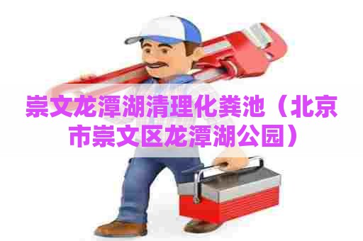 崇文龙潭湖清理化粪池（北京市崇文区龙潭湖公园）