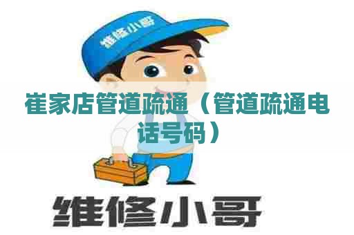 崔家店管道疏通（管道疏通电话号码）