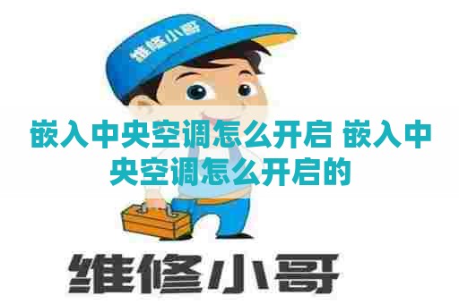 嵌入中央空调怎么开启 嵌入中央空调怎么开启的