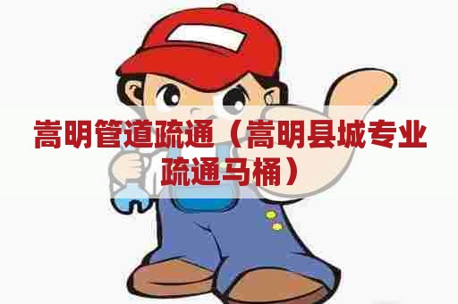 嵩明管道疏通（嵩明县城专业疏通马桶）