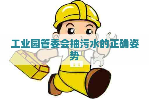 工业园管委会抽污水的正确姿势 工业园管委会抽污水的正确姿势