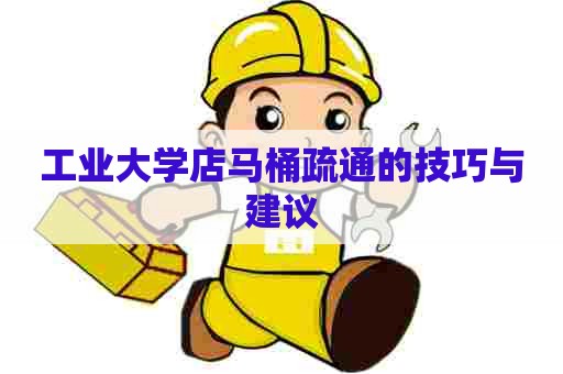 工业大学店马桶疏通的技巧与建议