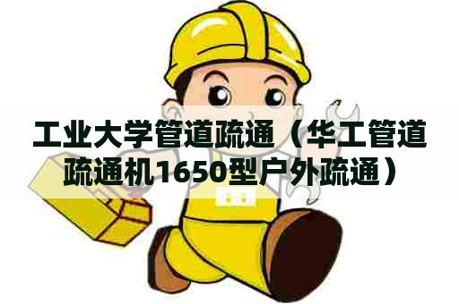 工业大学管道疏通（华工管道疏通机1650型户外疏通）