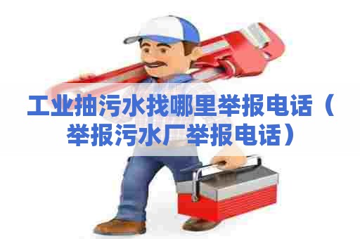 工业抽污水找哪里举报电话（举报污水厂举报电话）