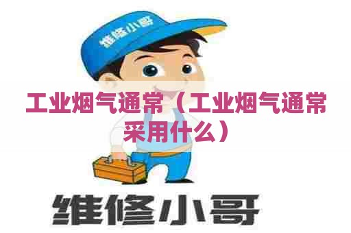 工业烟气通常（工业烟气通常采用什么）