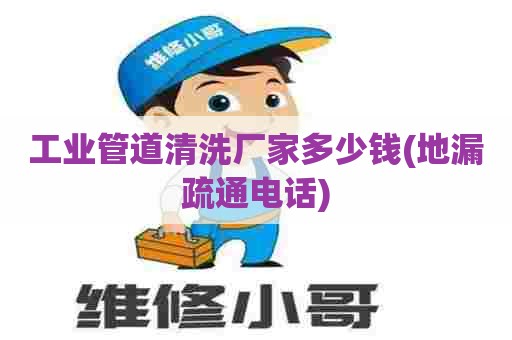 工业管道清洗厂家多少钱(地漏疏通电话) 工业管道清洗厂家多少钱(地漏疏通电话)