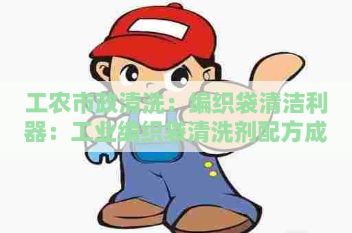 工农市政清洗：编织袋清洁利器：工业编织袋清洗剂配方成分大揭秘