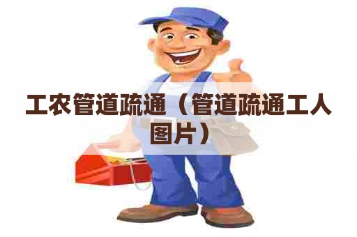 工农管道疏通（管道疏通工人图片）