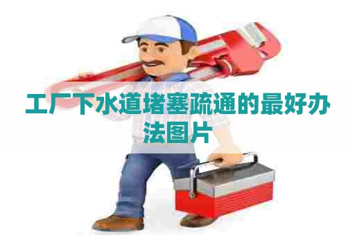 工厂下水道堵塞疏通的最好办法图片