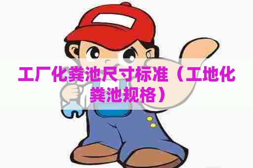 工厂化粪池尺寸标准（工地化粪池规格）