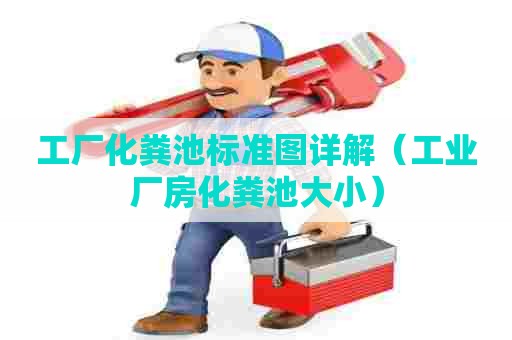 工厂化粪池标准图详解（工业厂房化粪池大小）