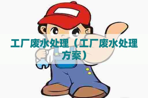 工厂废水处理（工厂废水处理方案）