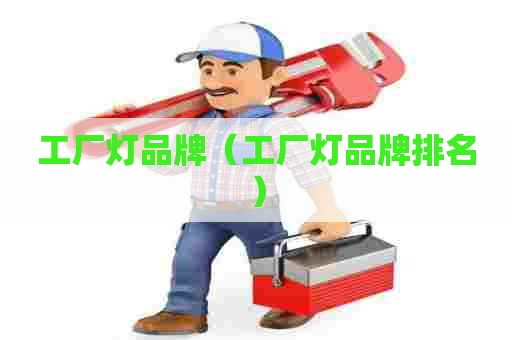 工厂灯品牌（工厂灯品牌排名）