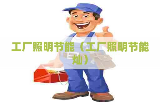 工厂照明节能（工厂照明节能灿）