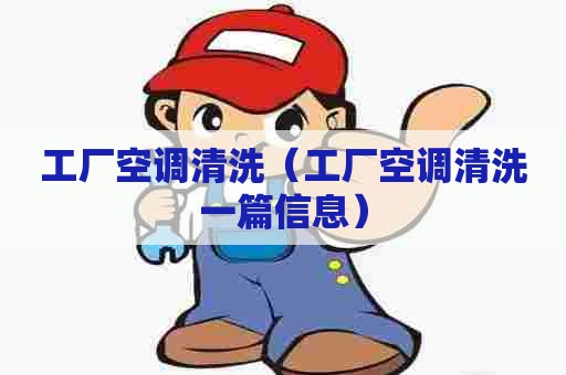 工厂空调清洗（工厂空调清洗一篇信息）