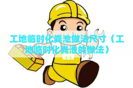 工地临时化粪池做法尺寸（工地临时化粪池的做法）