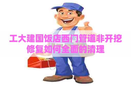 工大建国饭店西门管道非开挖修复如何全面的清理