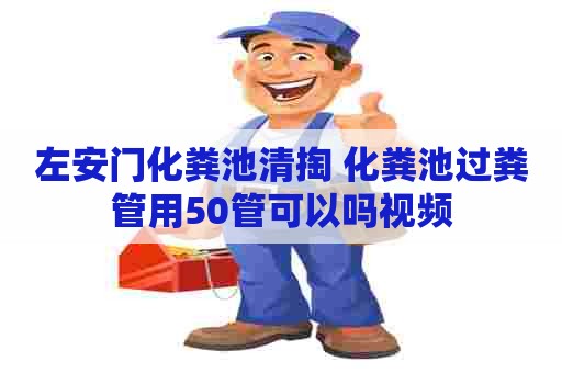 左安门化粪池清掏 化粪池过粪管用50管可以吗视频