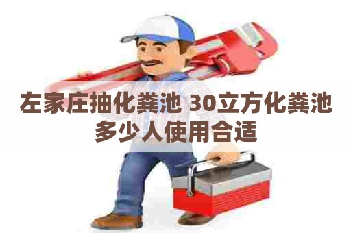 左家庄抽化粪池 30立方化粪池多少人使用合适
