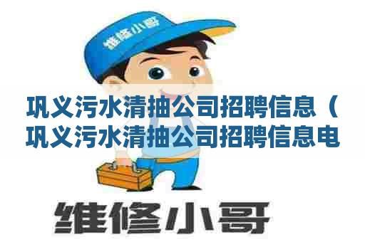 巩义污水清抽公司招聘信息（巩义污水清抽公司招聘信息电话）
