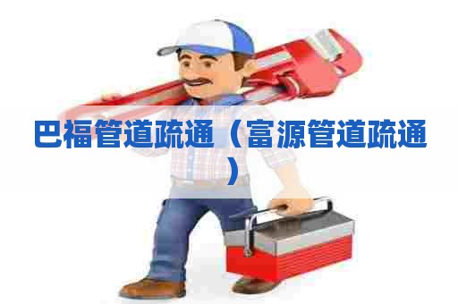 巴福管道疏通（富源管道疏通）