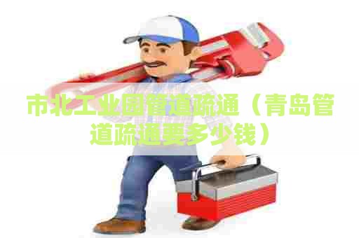 市北工业园管道疏通(青岛管道疏通要多少钱) 市北工业园管道疏通(青岛管道疏通要多少钱)