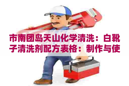 市南团岛天山化学清洗：白靴子清洗剂配方表格：制作与使用技巧详解