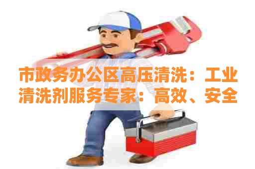 市政务办公区高压清洗：工业清洗剂服务专家：高效、安全、环保的清洗方案