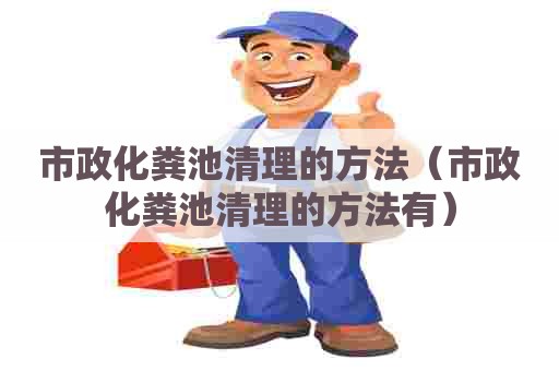 市政化粪池清理的方法（市政化粪池清理的方法有）